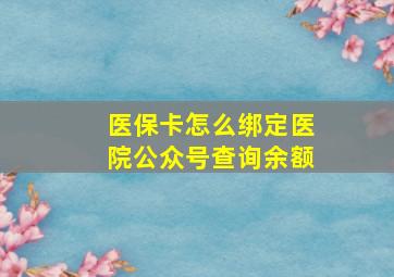 医保卡怎么绑定医院公众号查询余额