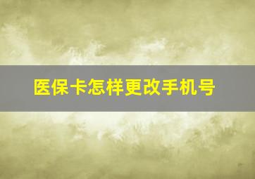 医保卡怎样更改手机号