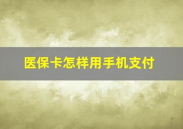 医保卡怎样用手机支付