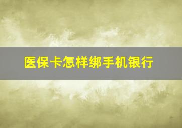 医保卡怎样绑手机银行