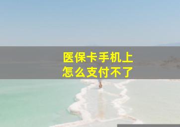 医保卡手机上怎么支付不了