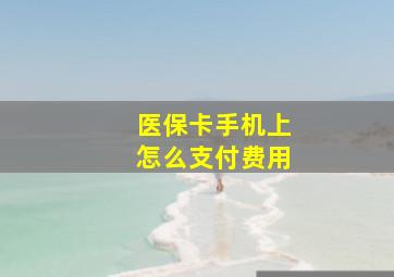 医保卡手机上怎么支付费用