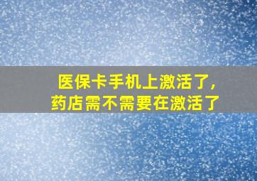 医保卡手机上激活了,药店需不需要在激活了