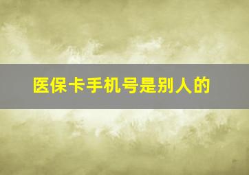 医保卡手机号是别人的