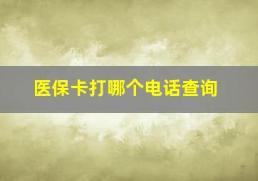 医保卡打哪个电话查询