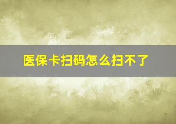 医保卡扫码怎么扫不了