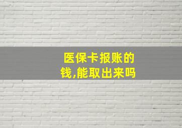 医保卡报账的钱,能取出来吗