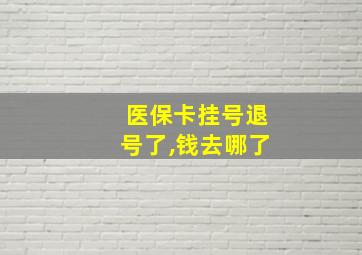 医保卡挂号退号了,钱去哪了