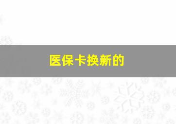 医保卡换新的