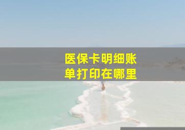 医保卡明细账单打印在哪里