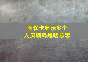 医保卡显示多个人员编码是啥意思