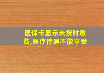 医保卡显示未按时缴费,医疗待遇不能享受