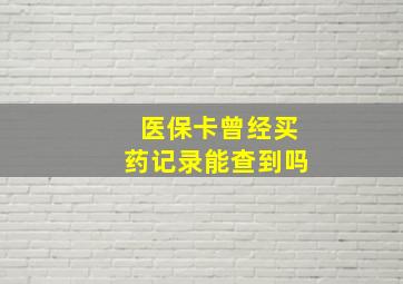 医保卡曾经买药记录能查到吗