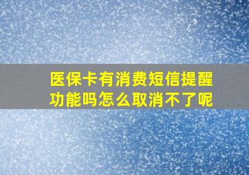 医保卡有消费短信提醒功能吗怎么取消不了呢