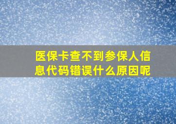 医保卡查不到参保人信息代码错误什么原因呢