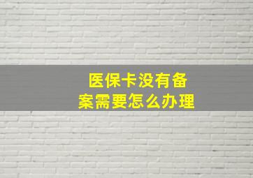 医保卡没有备案需要怎么办理