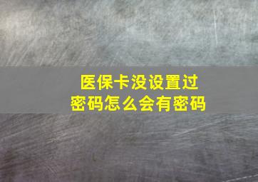 医保卡没设置过密码怎么会有密码