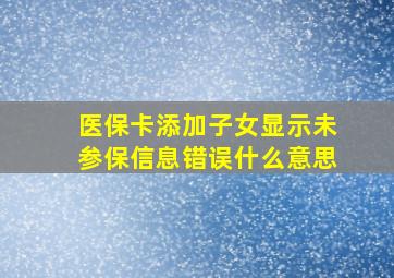 医保卡添加子女显示未参保信息错误什么意思