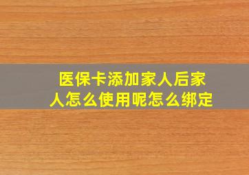 医保卡添加家人后家人怎么使用呢怎么绑定