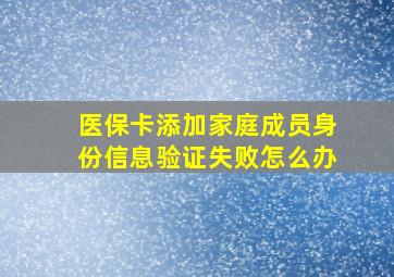 医保卡添加家庭成员身份信息验证失败怎么办