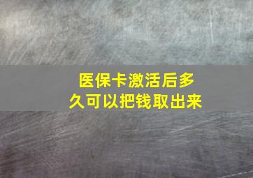 医保卡激活后多久可以把钱取出来