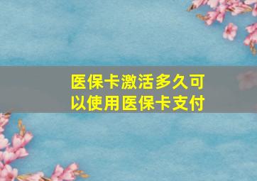 医保卡激活多久可以使用医保卡支付