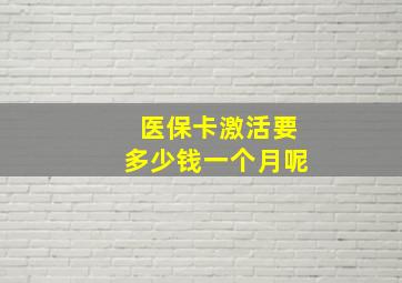 医保卡激活要多少钱一个月呢