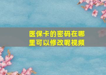 医保卡的密码在哪里可以修改呢视频