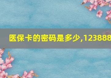 医保卡的密码是多少,123888