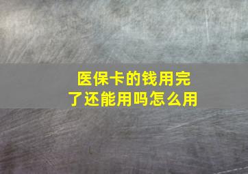 医保卡的钱用完了还能用吗怎么用