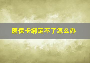 医保卡绑定不了怎么办