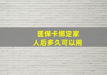 医保卡绑定家人后多久可以用