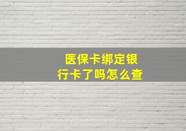 医保卡绑定银行卡了吗怎么查