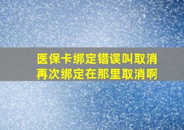 医保卡绑定错误叫取消再次绑定在那里取消啊