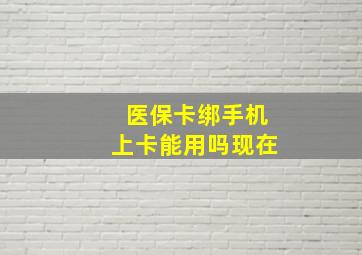 医保卡绑手机上卡能用吗现在