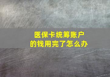 医保卡统筹账户的钱用完了怎么办