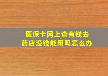 医保卡网上查有钱去药店没钱能用吗怎么办