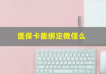 医保卡能绑定微信么