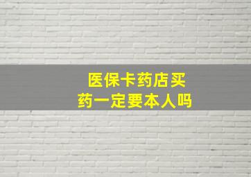 医保卡药店买药一定要本人吗