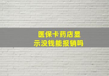 医保卡药店显示没钱能报销吗