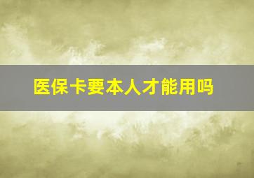 医保卡要本人才能用吗