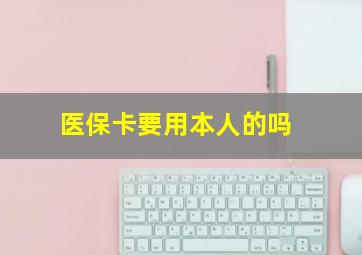 医保卡要用本人的吗