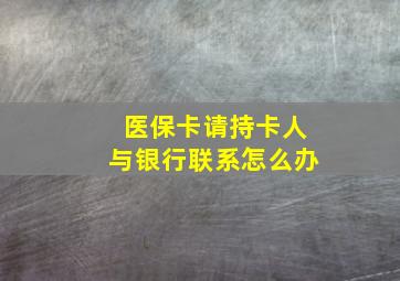 医保卡请持卡人与银行联系怎么办