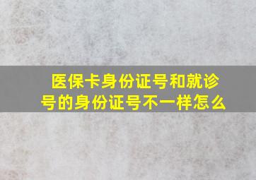 医保卡身份证号和就诊号的身份证号不一样怎么