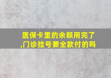 医保卡里的余额用完了,门诊挂号要全款付的吗