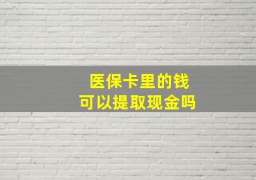 医保卡里的钱可以提取现金吗