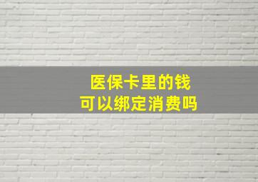 医保卡里的钱可以绑定消费吗