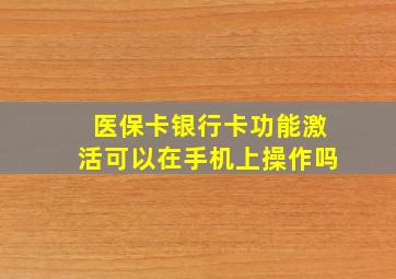 医保卡银行卡功能激活可以在手机上操作吗