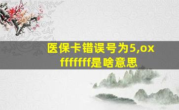 医保卡错误号为5,oxfffffff是啥意思