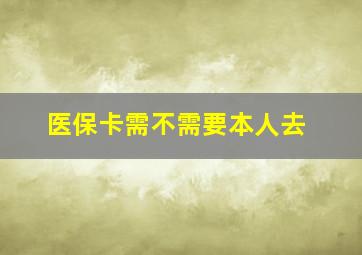 医保卡需不需要本人去